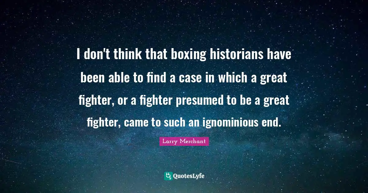 I don't think that boxing historians have been able to find a case in which a great fighter, or a fighter presumed to be a great fighter, came to such an ignominious end.