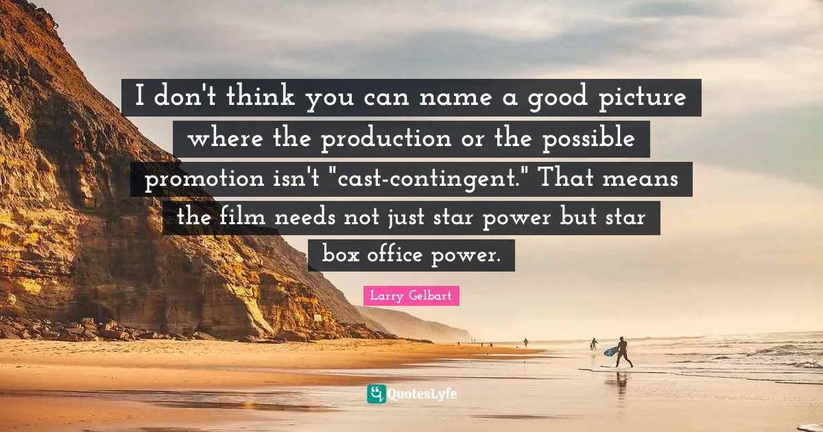 I don't think you can name a good picture where the production or the possible promotion isn't "cast-contingent." That means the film needs not just star power but star box office power.