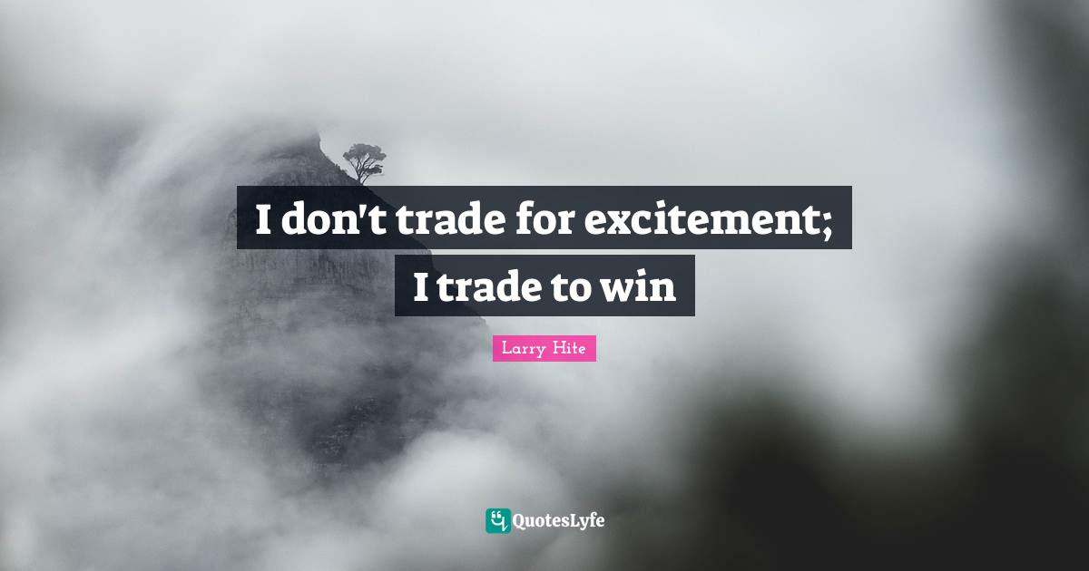 Excitement Quotes: "I don't trade for excitement; I trade to win"