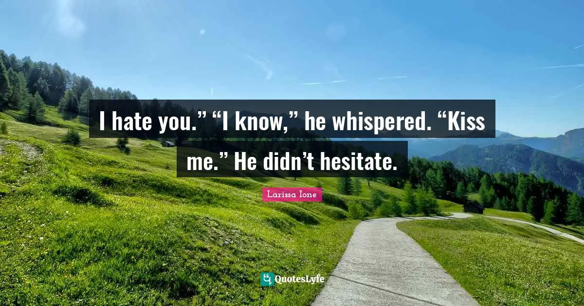 I hate you.” “I know,” he whispered. “Kiss me.” He didn’t hesitate.