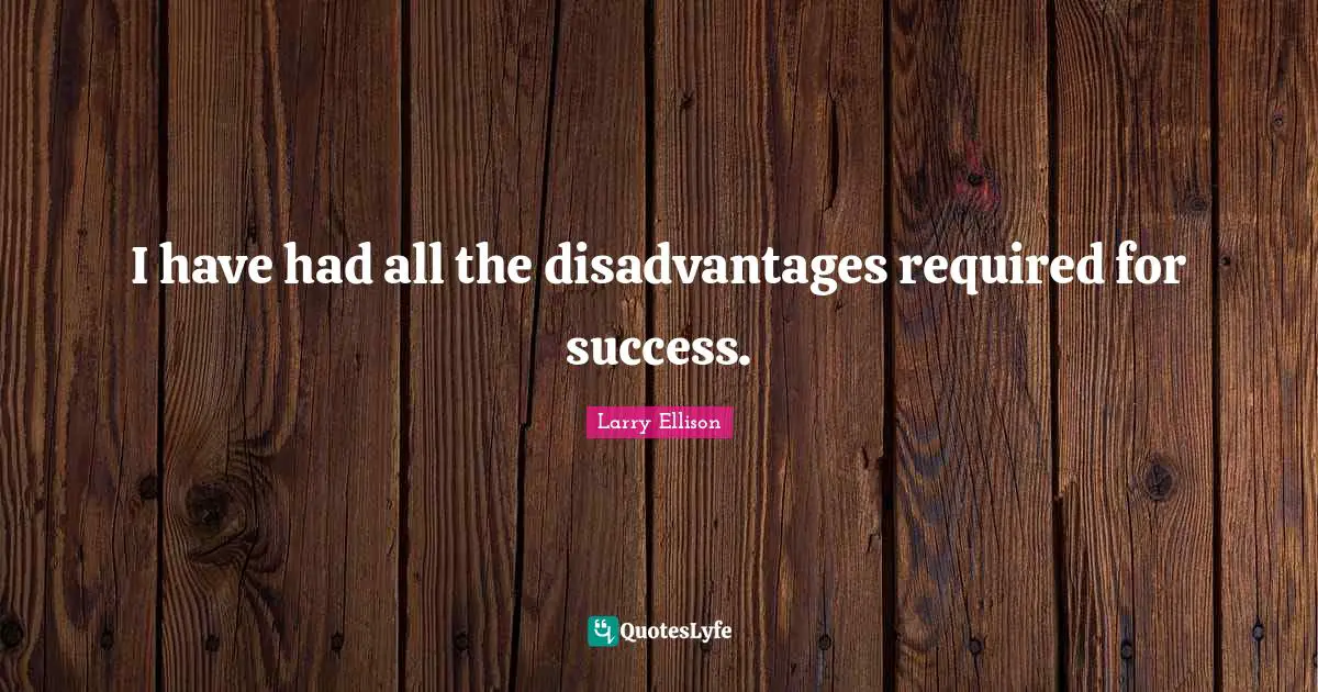 I have had all the disadvantages required for success.