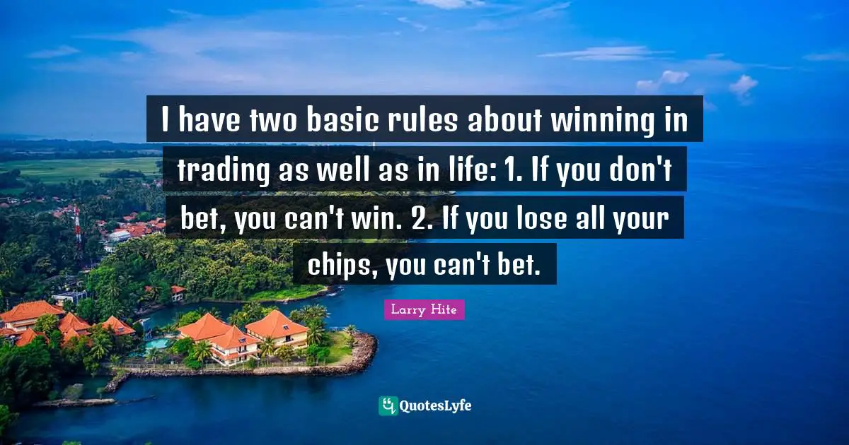Can T Win Quotes: "I have two basic rules about winning in trading as well as in life: 1. If you don't bet, you can't win. 2. If you lose all your chips, you can't bet."