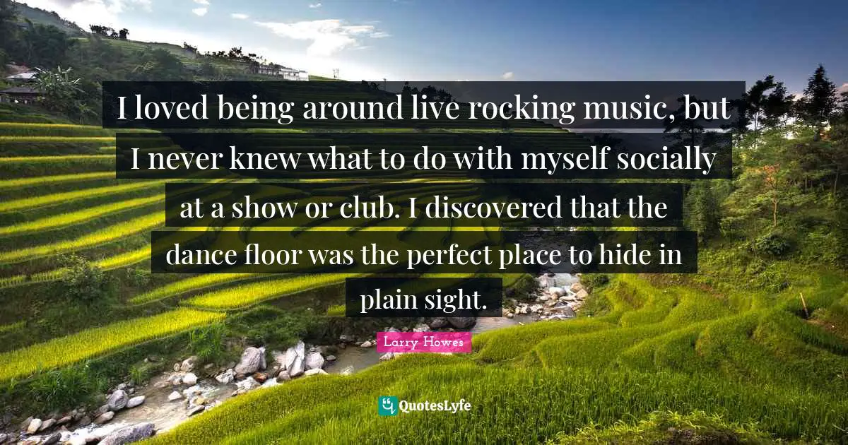 I loved being around live rocking music, but I never knew what to do with myself socially at a show or club. I discovered that the dance floor was the perfect place to hide in plain sight.