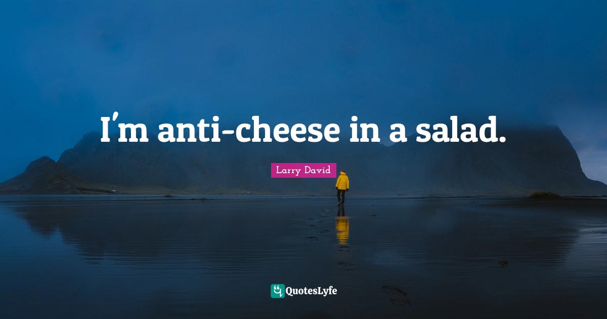 I'm anti-cheese in a salad.