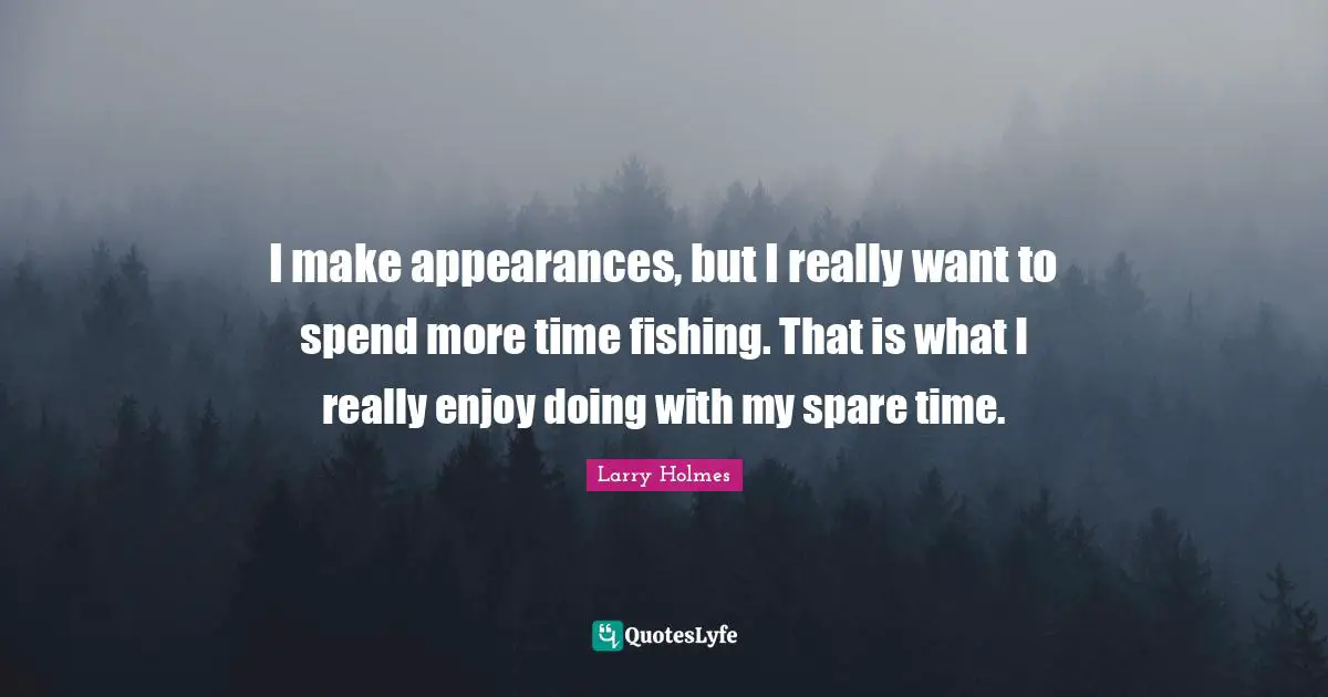 Larry Holmes Quotes: "I make appearances, but I really want to spend more time fishing. That is what I really enjoy doing with my spare time."