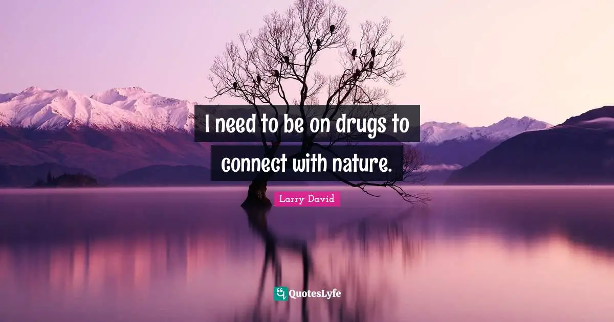 Larry David Quotes: "I need to be on drugs to connect with nature."