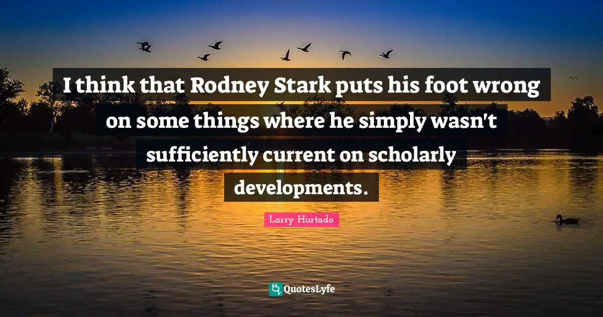 I think that Rodney Stark puts his foot wrong on some things where he simply wasn't sufficiently current on scholarly developments.