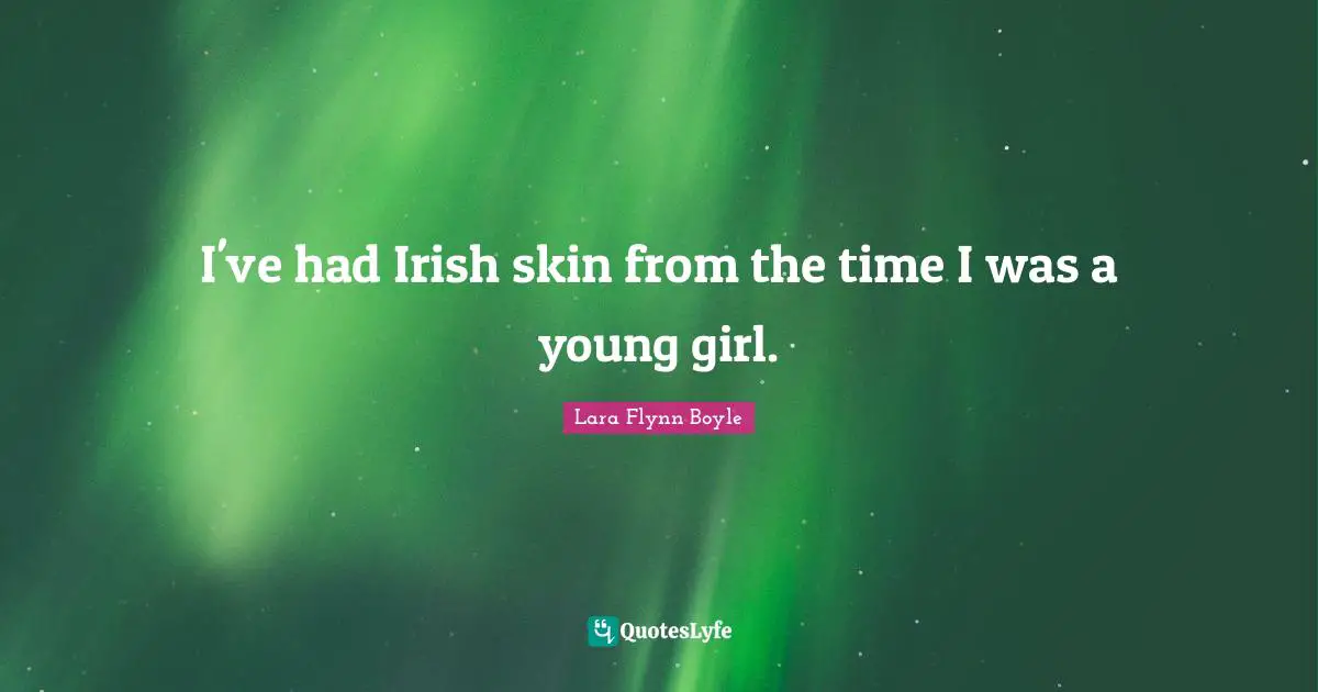 I've had Irish skin from the time I was a young girl.