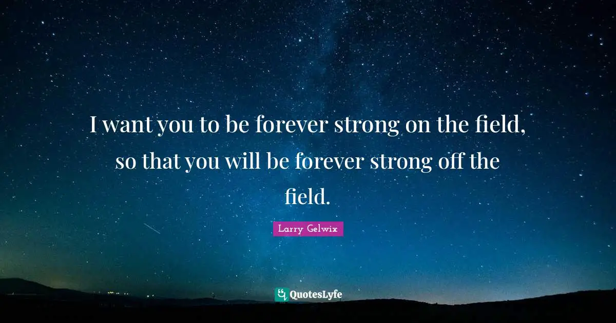 I Want You Quotes: "I want you to be forever strong on the field, so that you will be forever strong off the field."