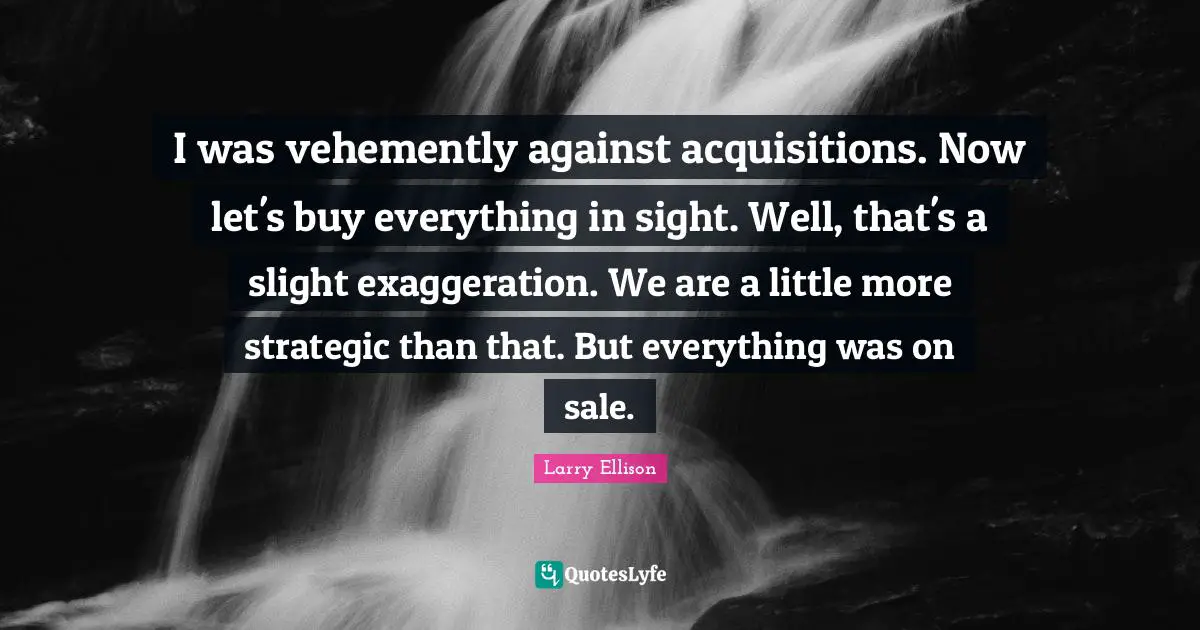 I was vehemently against acquisitions. Now let's buy everything in sight. Well, that's a slight exaggeration. We are a little more strategic than that. But everything was on sale.