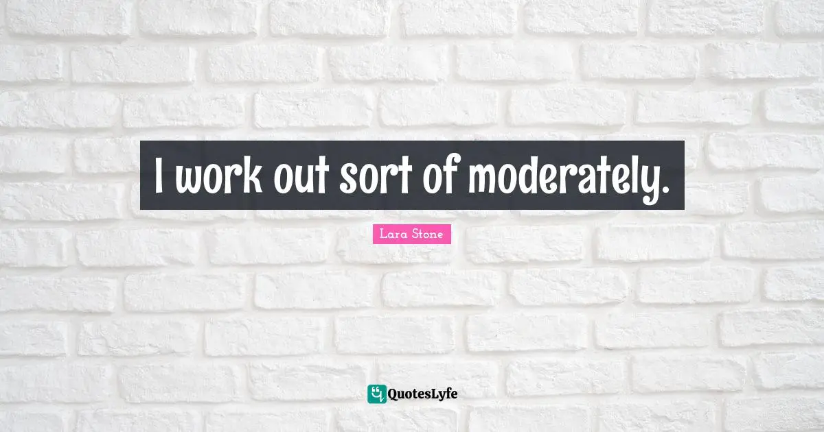 I work out sort of moderately.