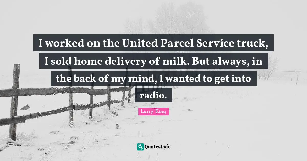 Delivery Quotes: "I worked on the United Parcel Service truck, I sold home delivery of milk. But always, in the back of my mind, I wanted to get into radio."