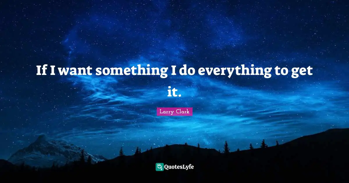 If I want something I do everything to get it.