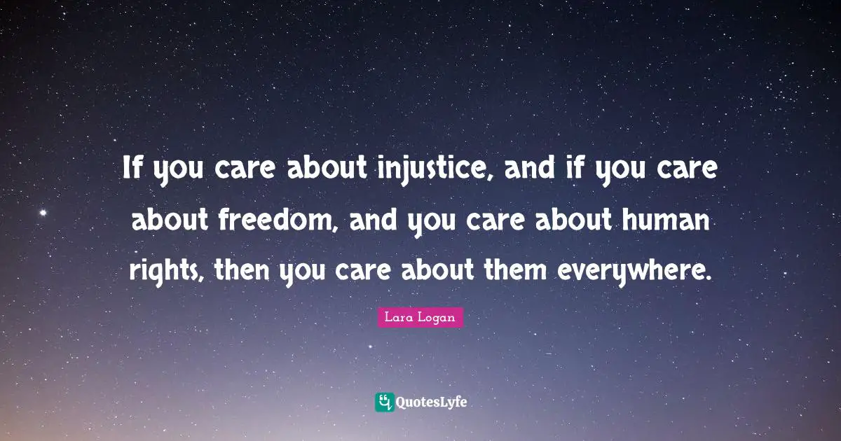 If you care about injustice, and if you care about freedom, and you care about human rights, then you care about them everywhere.