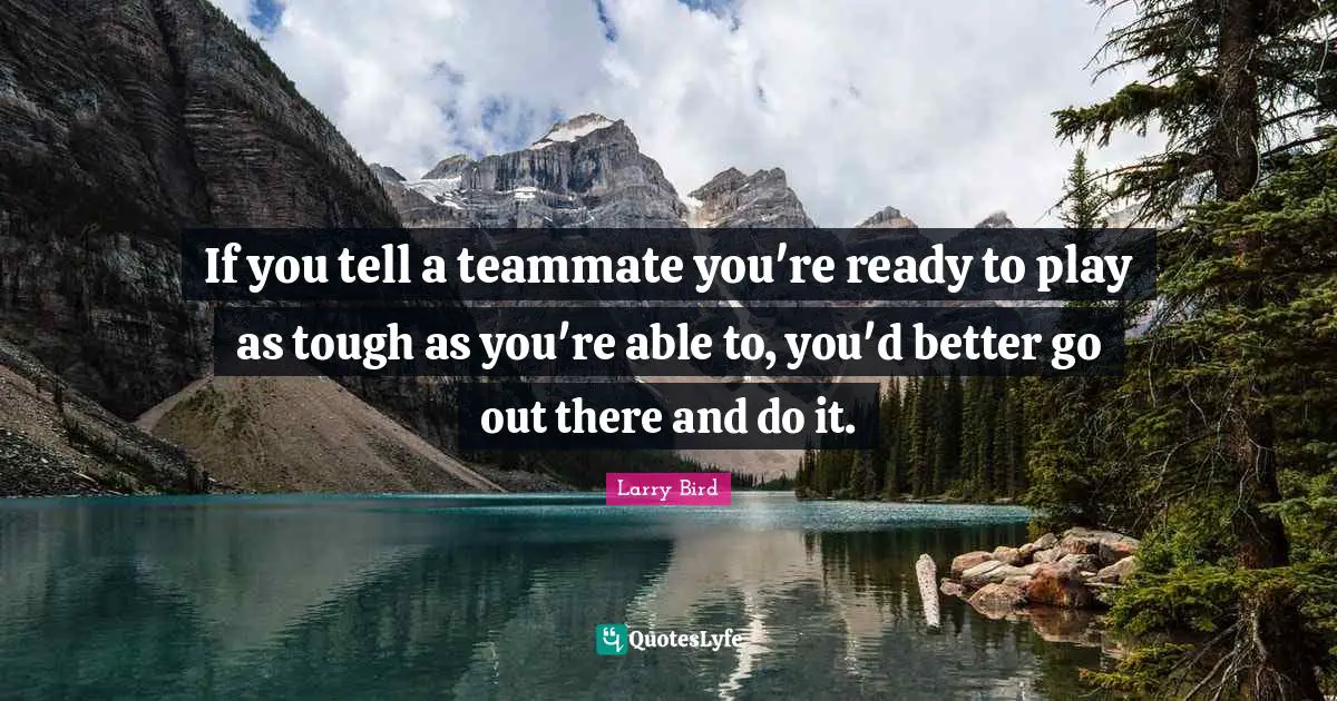 If you tell a teammate you're ready to play as tough as you're able to, you'd better go out there and do it.