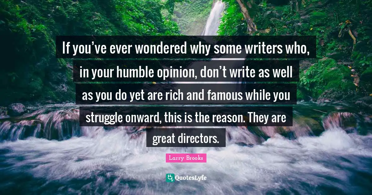 If you’ve ever wondered why some writers who, in your humble opinion, don’t write as well as you do yet are rich and famous while you struggle onward, this is the reason. They are great directors.
