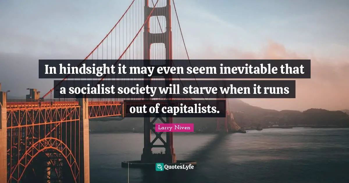 Hindsight Quotes: "In hindsight it may even seem inevitable that a socialist society will starve when it runs out of capitalists."