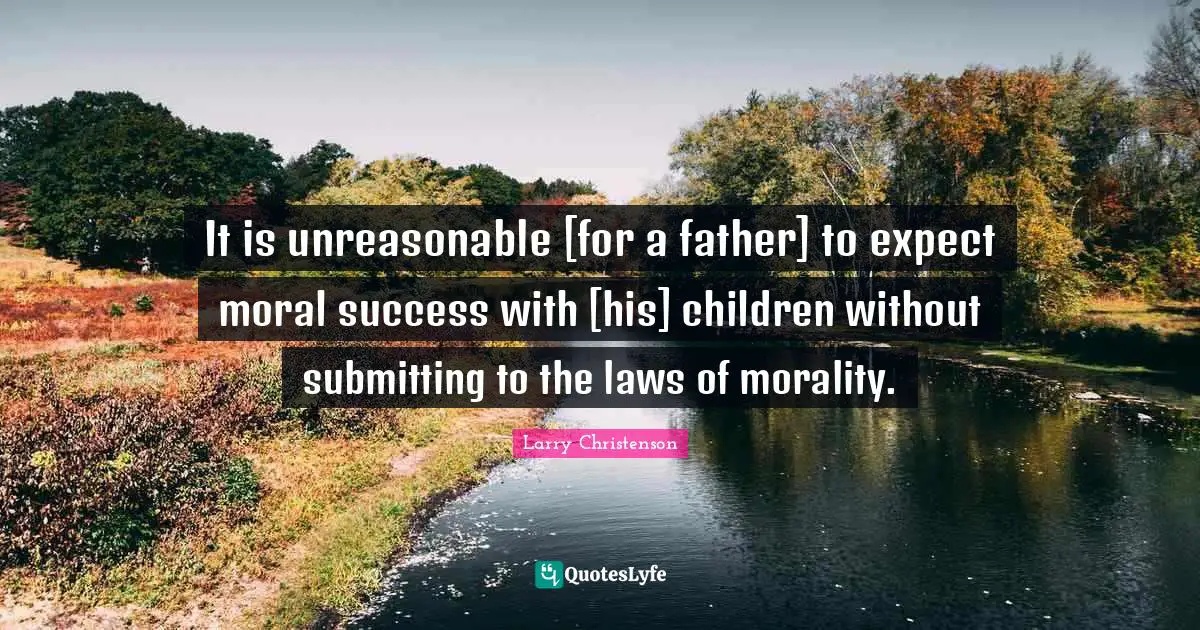 It is unreasonable [for a father] to expect moral success with [his] children without submitting to the laws of morality.