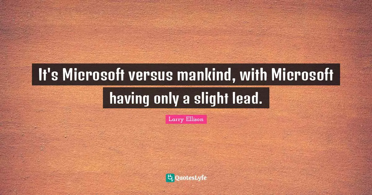 It's Microsoft versus mankind, with Microsoft having only a slight lead.