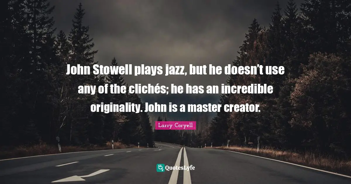 John Stowell plays jazz, but he doesn’t use any of the clichés; he has an incredible originality. John is a master creator.