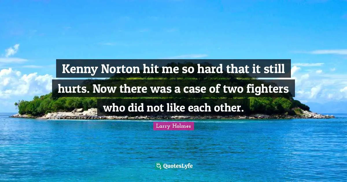 Kenny Quotes: "Kenny Norton hit me so hard that it still hurts. Now there was a case of two fighters who did not like each other."