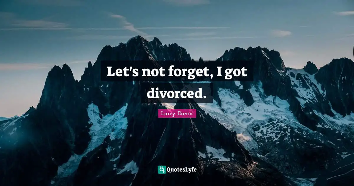 Let's not forget, I got divorced.