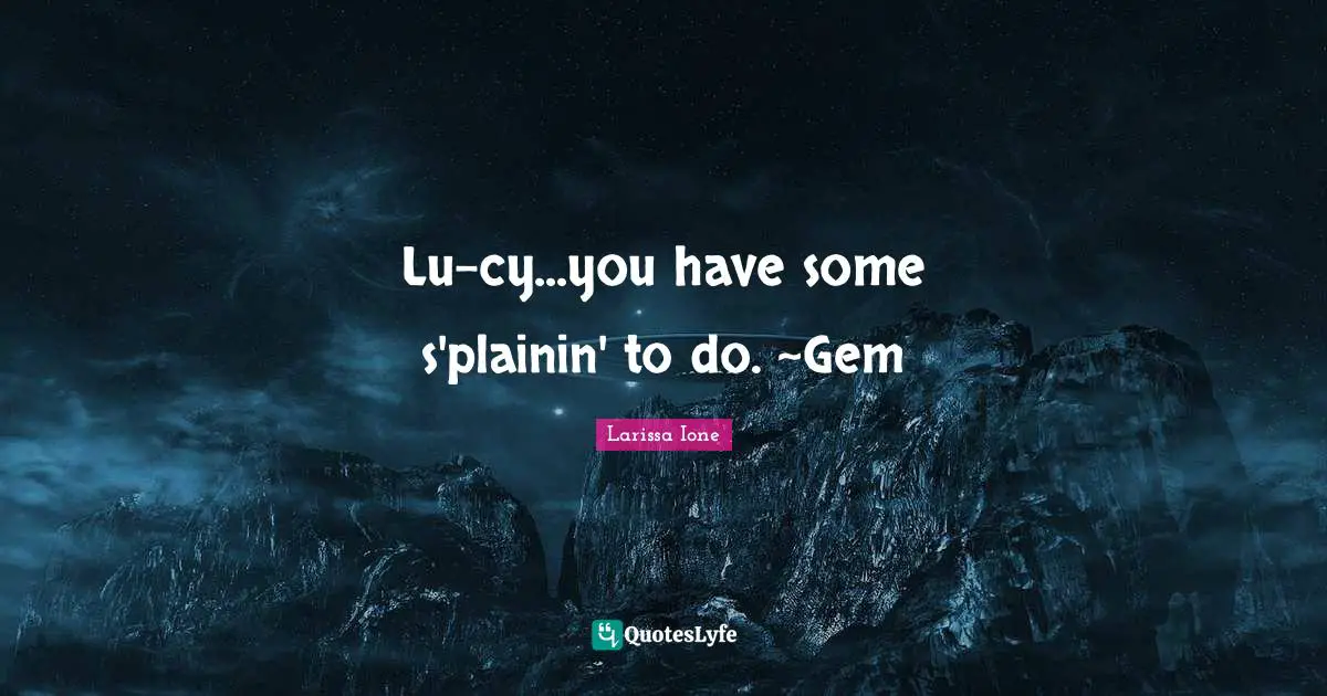 Lu-cy...you have some s'plainin' to do. ~Gem