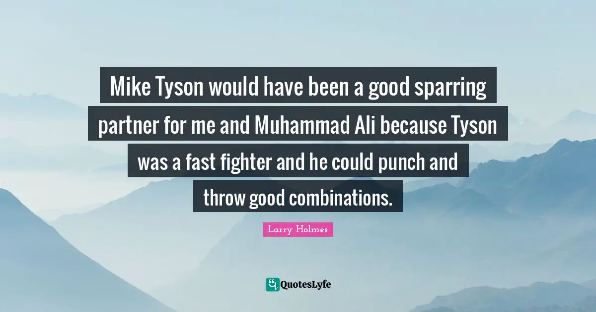 Larry Holmes Quotes: "Mike Tyson would have been a good sparring partner for me and Muhammad Ali because Tyson was a fast fighter and he could punch and throw good combinations."