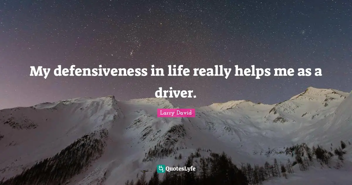 Larry David Quotes: "My defensiveness in life really helps me as a driver."