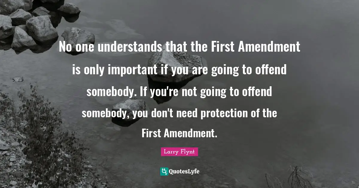 2 Amendment Quotes: "No one understands that the First Amendment is only important if you are going to offend somebody. If you're not going to offend somebody, you don't need protection of the First Amendment."