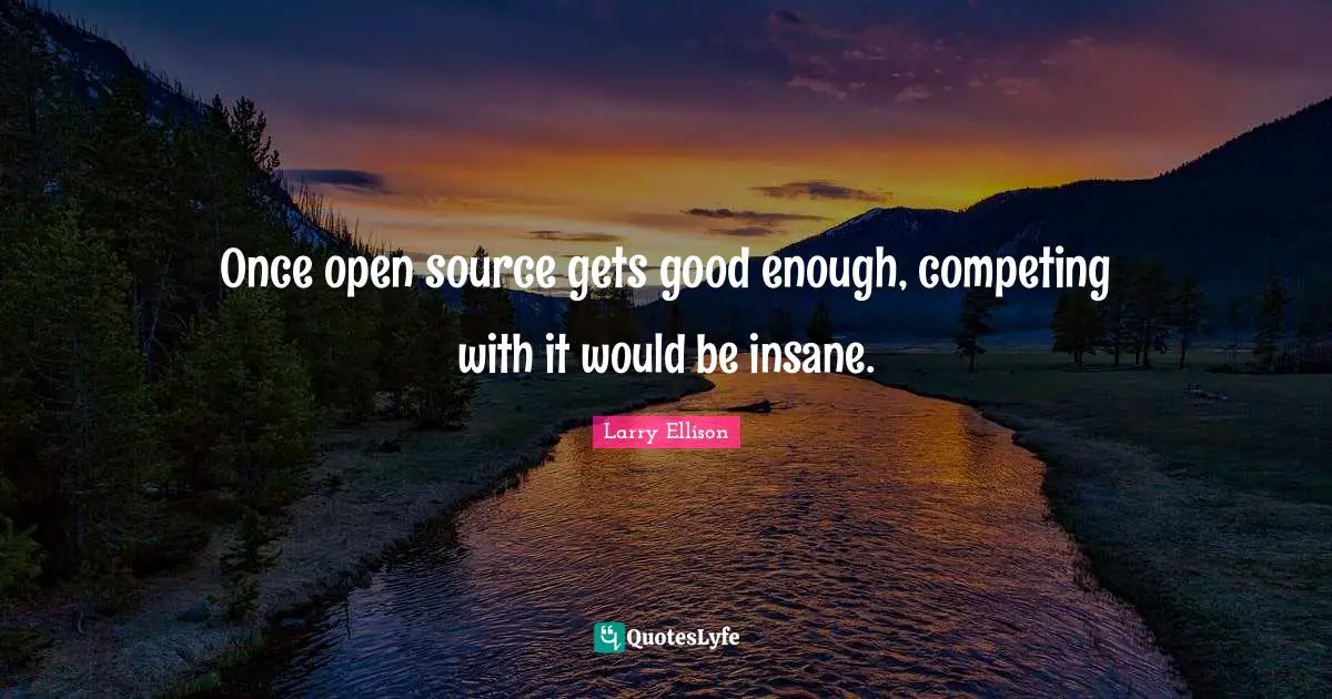 Open Source Quotes: "Once open source gets good enough, competing with it would be insane."