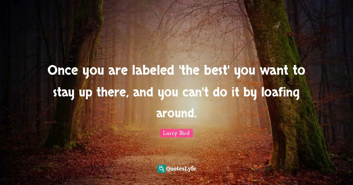 Once you are labeled 'the best' you want to stay up there, and you can't do it by loafing around.