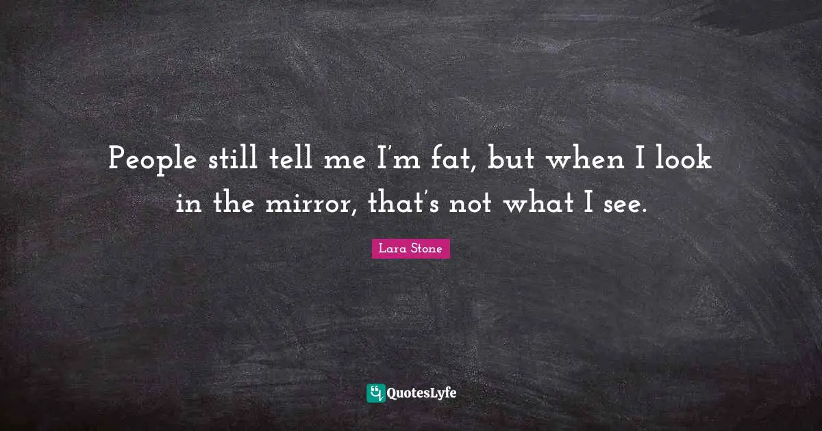 People still tell me I’m fat, but when I look in the mirror, that’s not what I see.