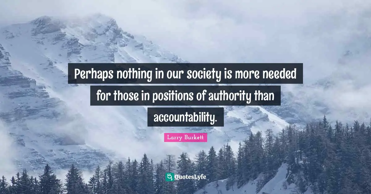 Perhaps nothing in our society is more needed for those in positions of authority than accountability.