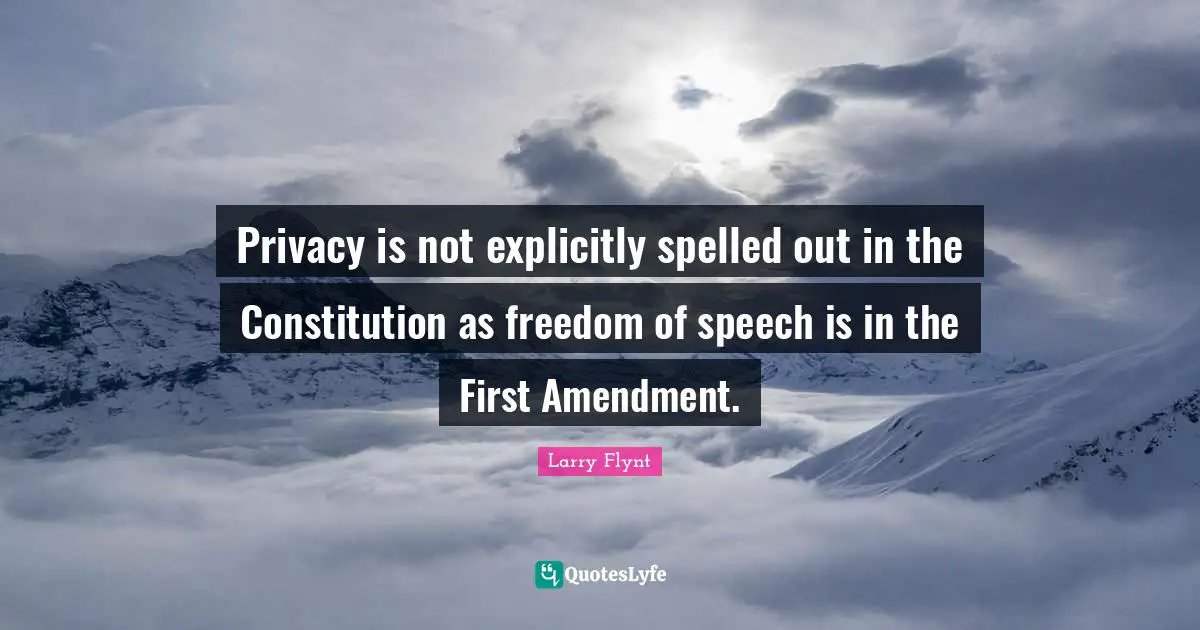 Privacy is not explicitly spelled out in the Constitution as freedom of speech is in the First Amendment.