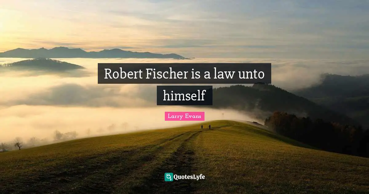 Fischer Quotes: "Robert Fischer is a law unto himself"