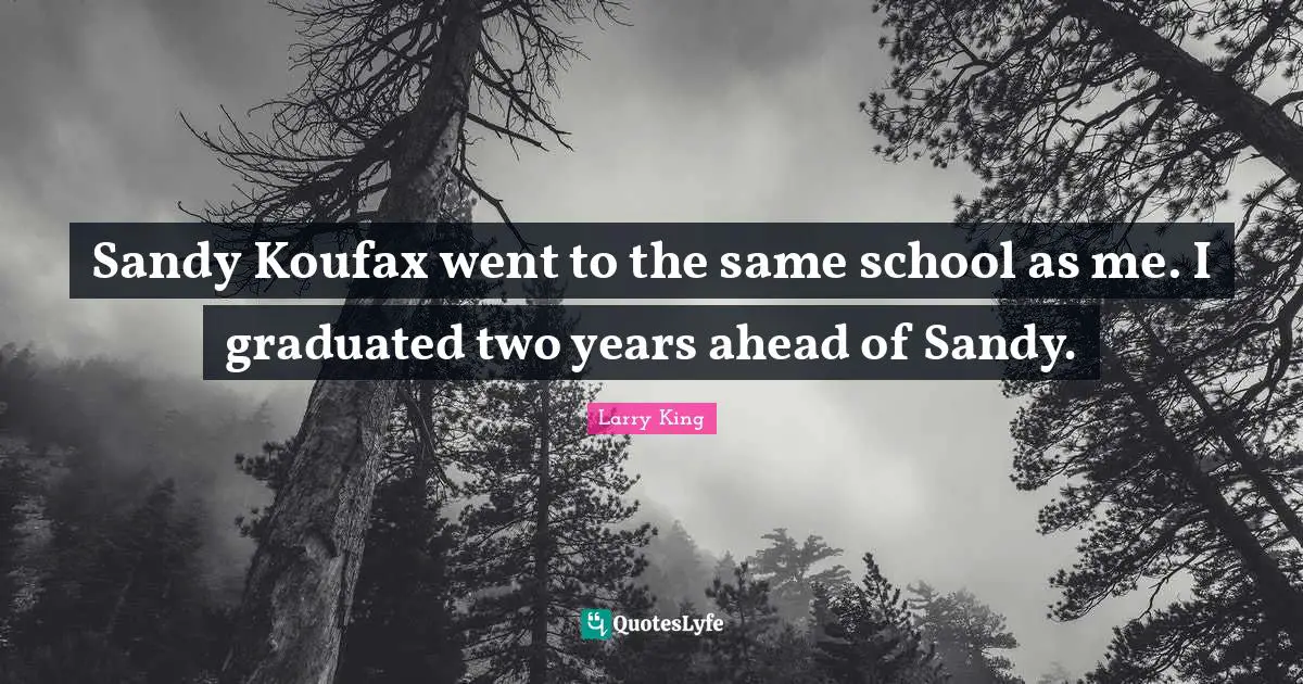 Sandy Koufax went to the same school as me. I graduated two years ahead of Sandy.
