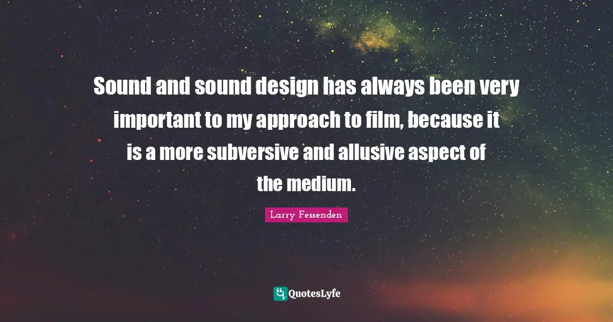 Sound and sound design has always been very important to my approach to film, because it is a more subversive and allusive aspect of the medium.