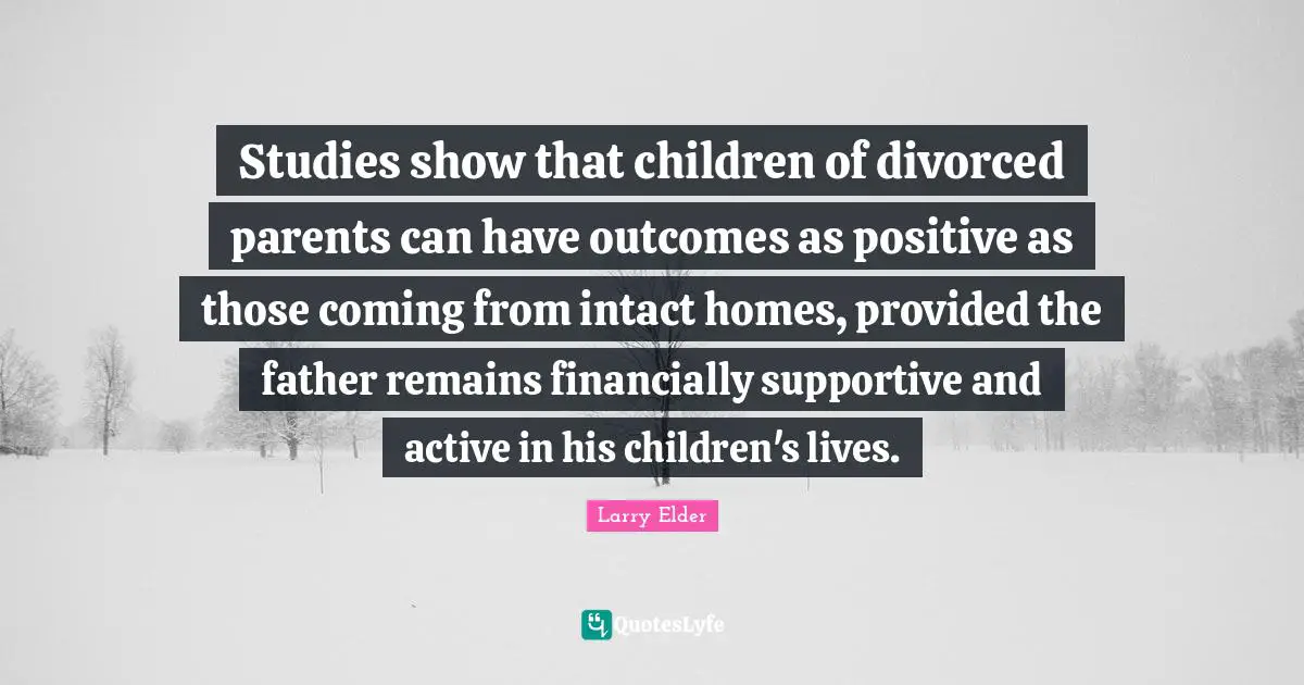 Studies show that children of divorced parents can have outcomes as positive as those coming from intact homes, provided the father remains financially supportive and active in his children's lives.