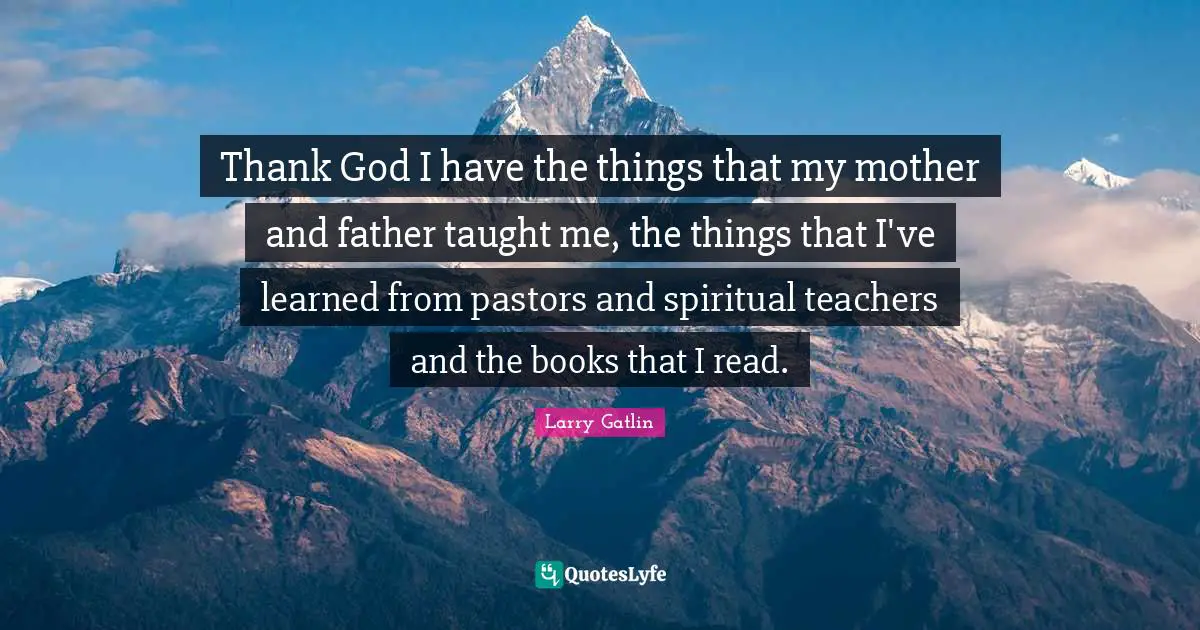 Mother And Father Quotes: "Thank God I have the things that my mother and father taught me, the things that I've learned from pastors and spiritual teachers and the books that I read."