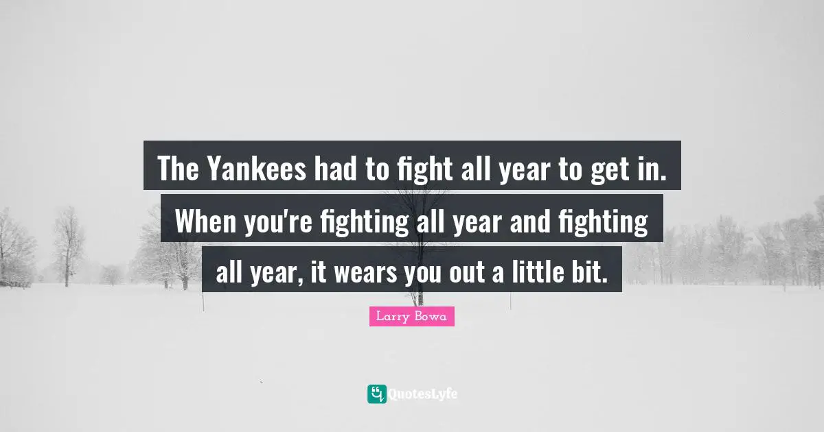 The Yankees had to fight all year to get in. When you're fighting all year and fighting all year, it wears you out a little bit.