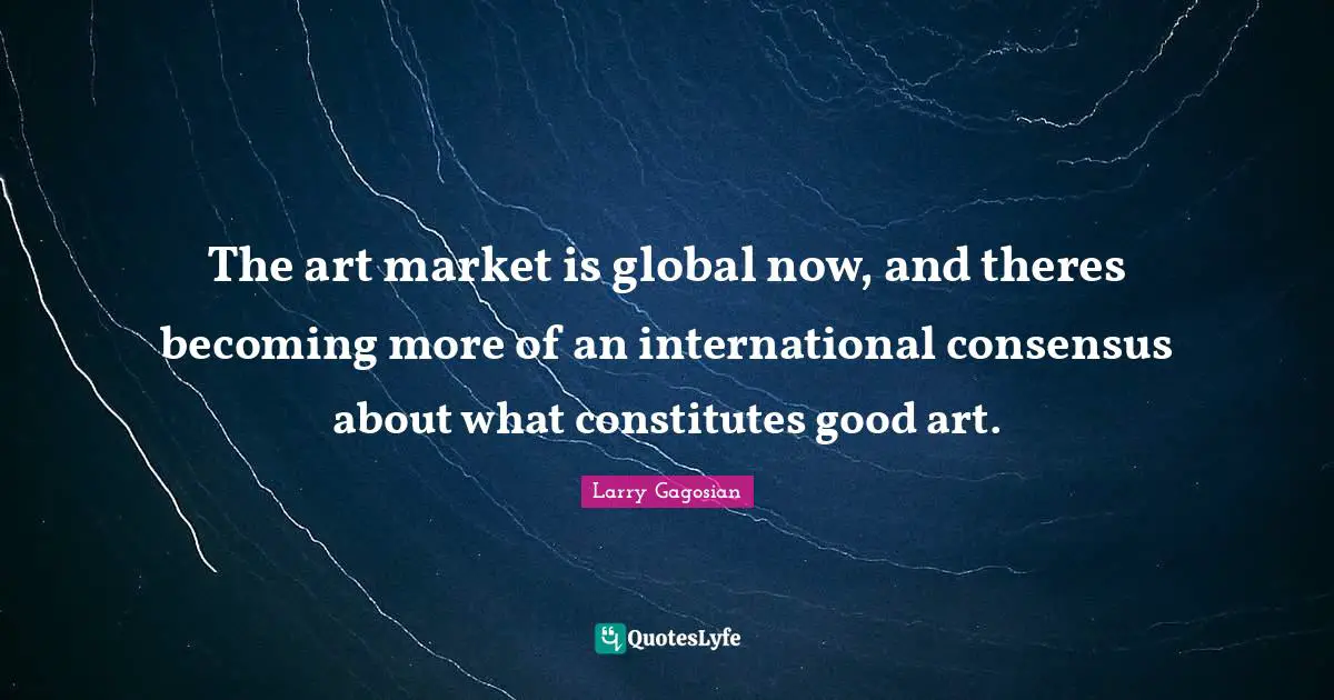 The art market is global now, and theres becoming more of an international consensus about what constitutes good art.