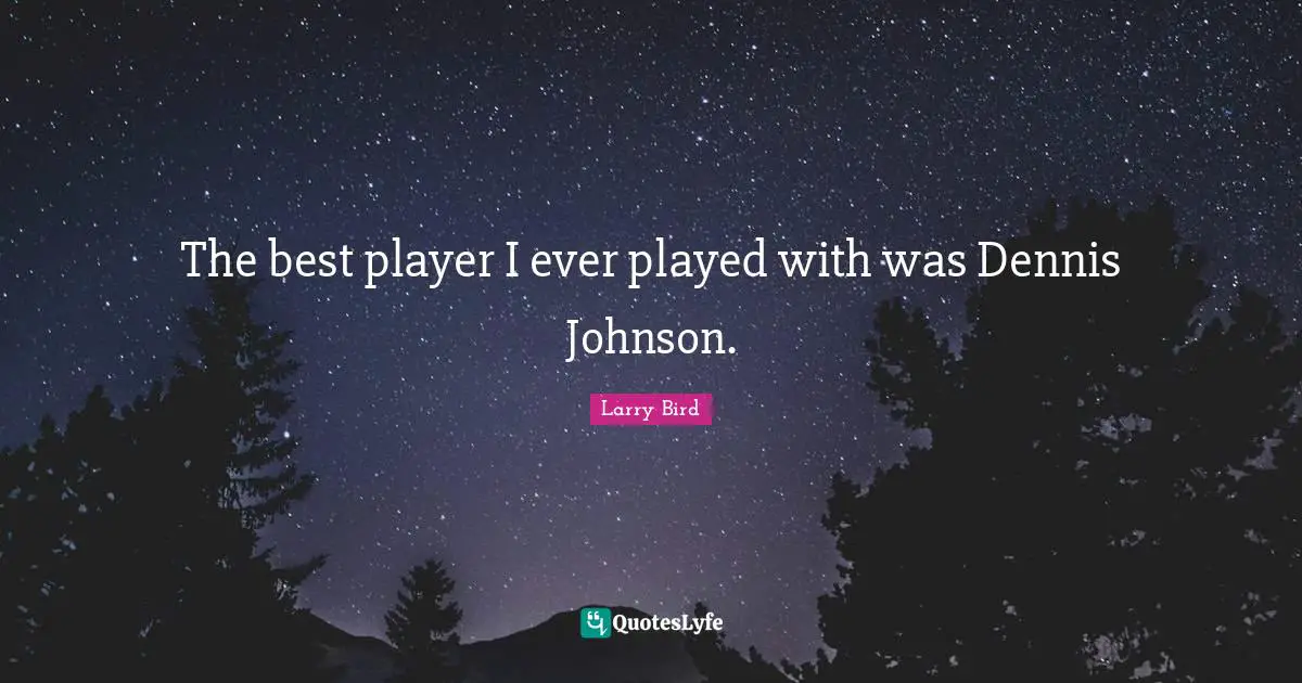The best player I ever played with was Dennis Johnson.