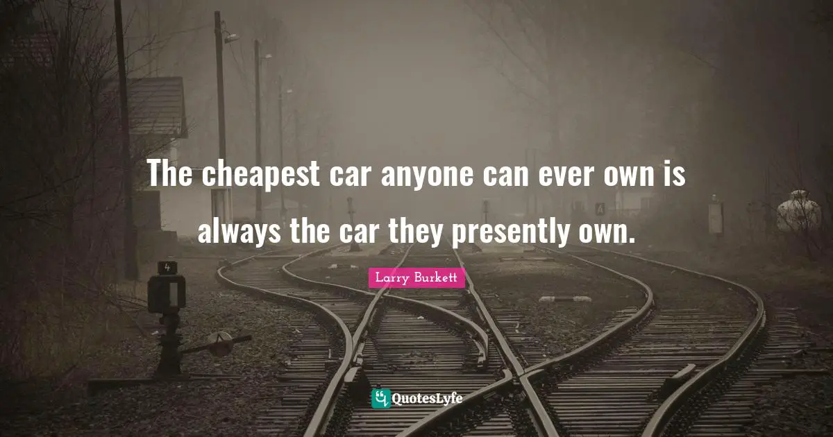 The cheapest car anyone can ever own is always the car they presently own.
