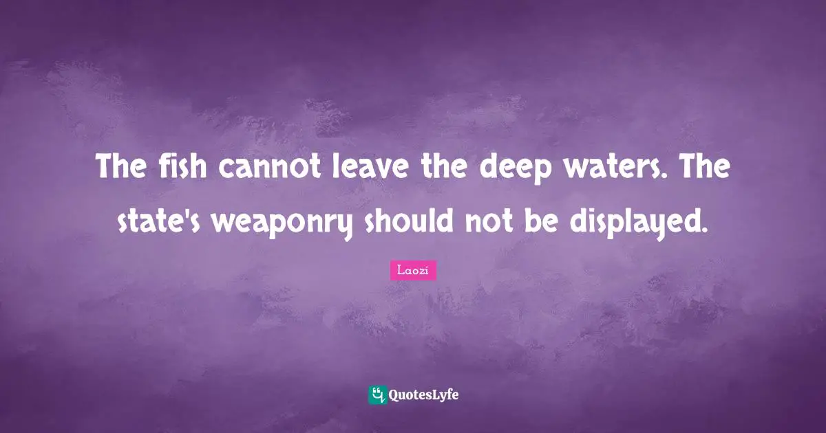 Deep Water Quotes: "The fish cannot leave the deep waters. The state's weaponry should not be displayed."