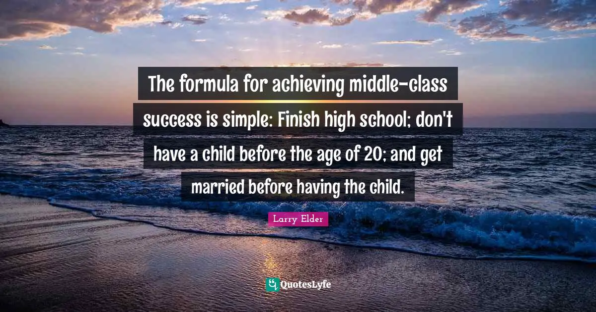 The formula for achieving middle-class success is simple: Finish high school; don't have a child before the age of 20; and get married before having the child.