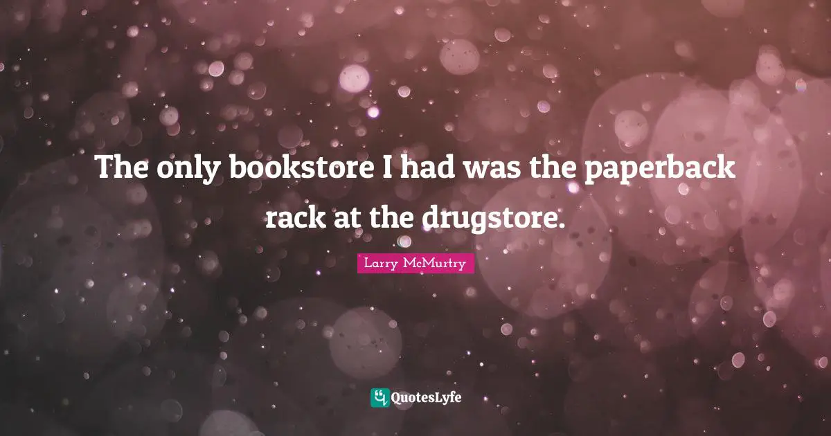 The only bookstore I had was the paperback rack at the drugstore.