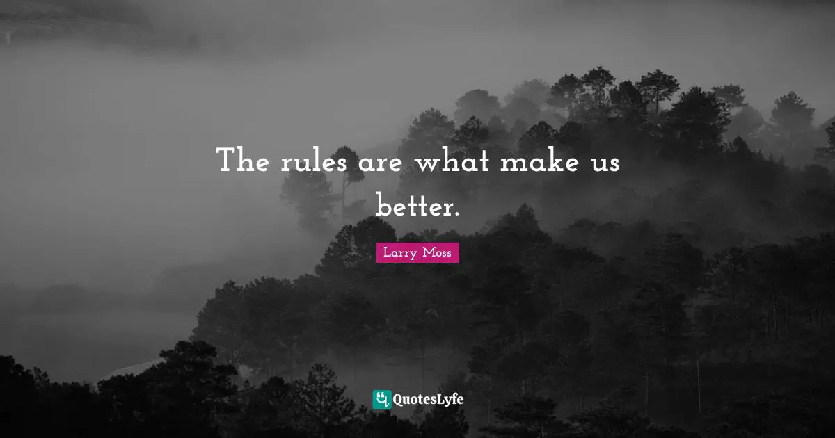 The rules are what make us better.