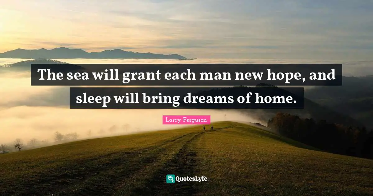 Hope Quotes: "The sea will grant each man new hope, and sleep will bring dreams of home."