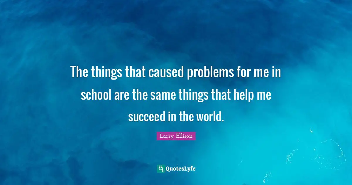 The things that caused problems for me in school are the same things that help me succeed in the world.